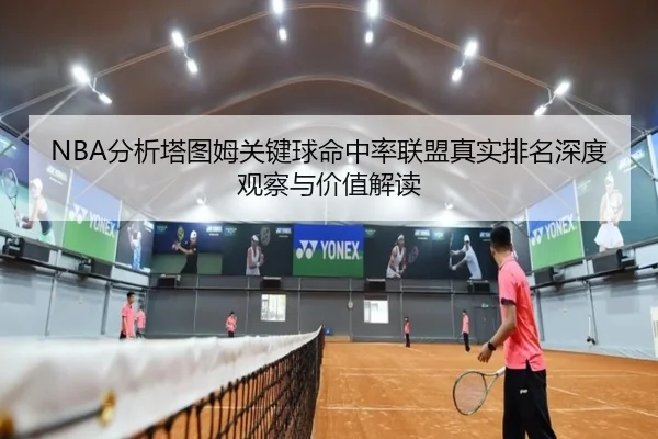 NBA分析塔图姆关键球命中率联盟真实排名深度观察与价值解读
