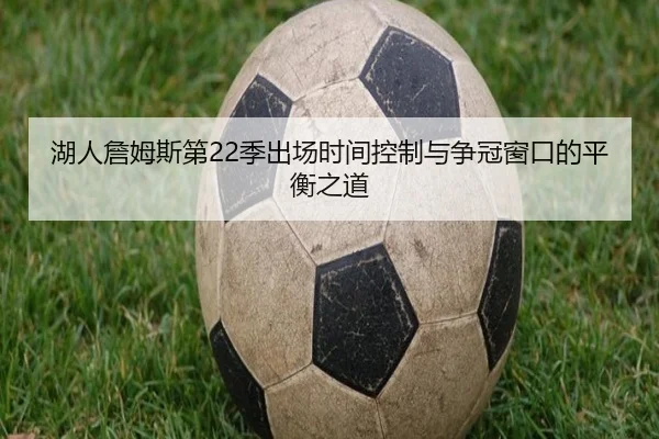 湖人詹姆斯第22季出场时间控制与争冠窗口的平衡之道