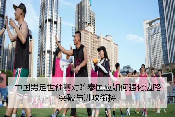 中国男足世预赛对阵泰国应如何强化边路突破与进攻衔接