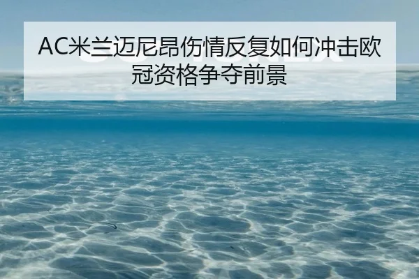 AC米兰迈尼昂伤情反复如何冲击欧冠资格争夺前景（cc7c7.app）