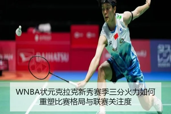 WNBA状元克拉克新秀赛季三分火力如何重塑比赛格局与联赛关注度（cc7c7.app）