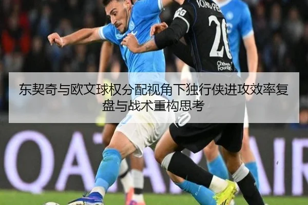 东契奇与欧文球权分配视角下独行侠进攻效率复盘与战术重构思考